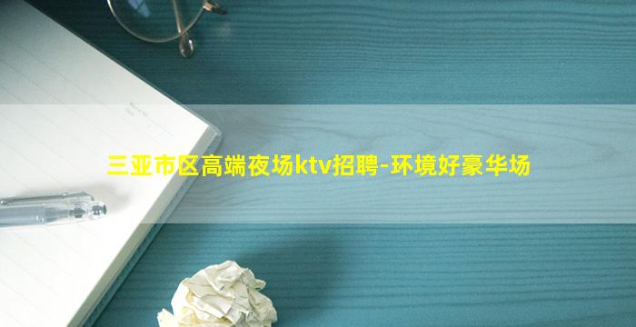 三亚市区高端夜场ktv招聘-环境好豪华场